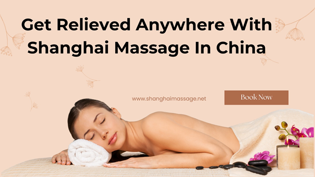 Get Relieved Anywhere With Shanghai Massage In China